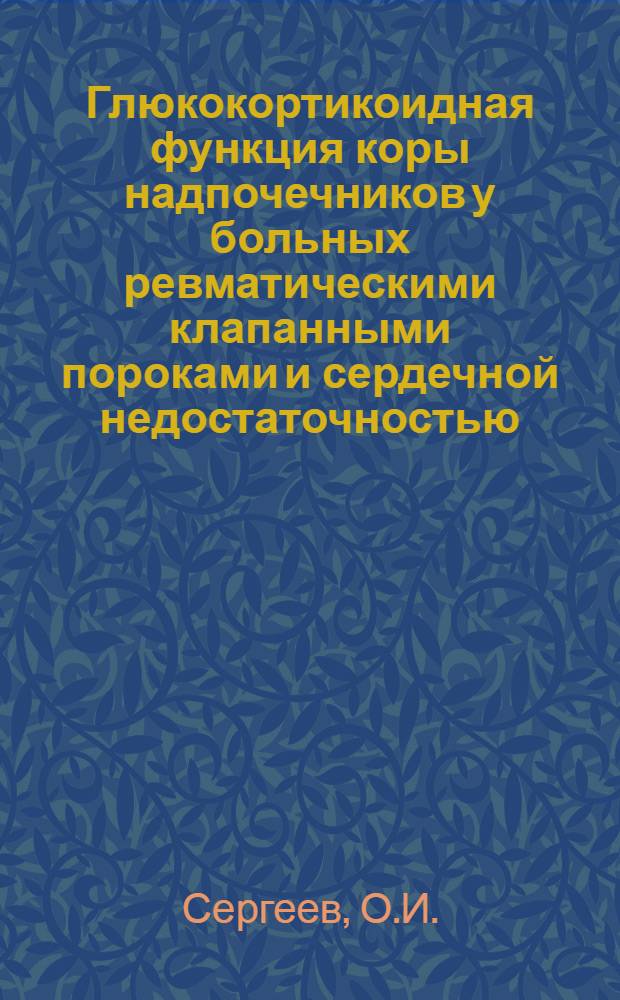 Глюкокортикоидная функция коры надпочечников у больных ревматическими клапанными пороками и сердечной недостаточностью : Автореферат дис. на соискание учен. степени канд. мед. наук : (754)