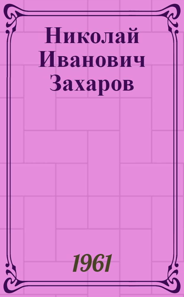 Николай Иванович [Захаров : Бригадир плотников на строительстве Курского завода синтет. волокна
