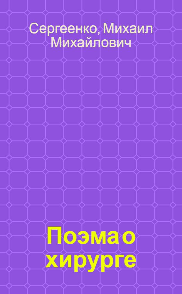 Поэма о хирурге : Докум. повествование о хирурге д-ре мед. наук проф. В.П. Радушкевиче