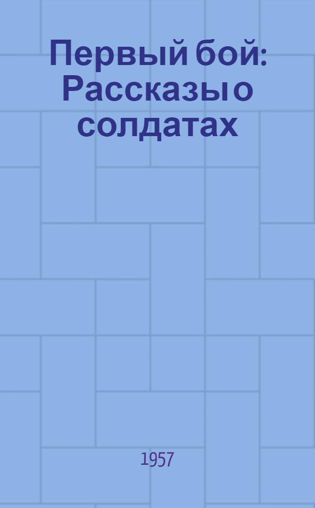 Первый бой : Рассказы о солдатах