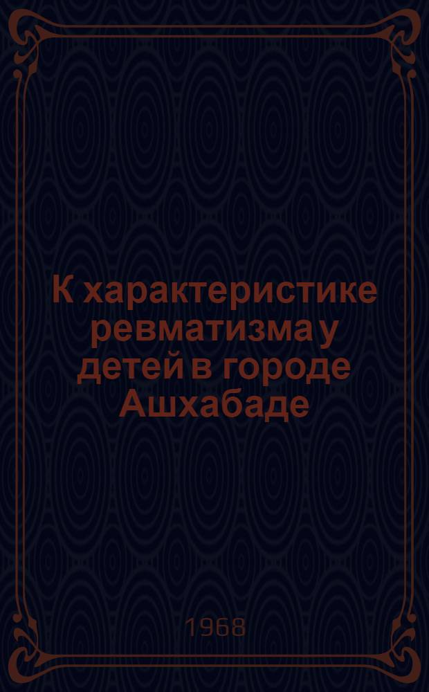К характеристике ревматизма у детей в городе Ашхабаде : Автореферат дис. на соискание учен. степени канд. мед. наук : (758)