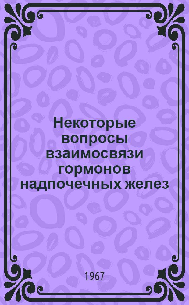 Некоторые вопросы взаимосвязи гормонов надпочечных желез (адреналина, кортизона), электролитов (калия, натрия) и микроэлементов (меди, железа, марганца) : Автореферат дис. на соискание учен. степени канд. мед. наук