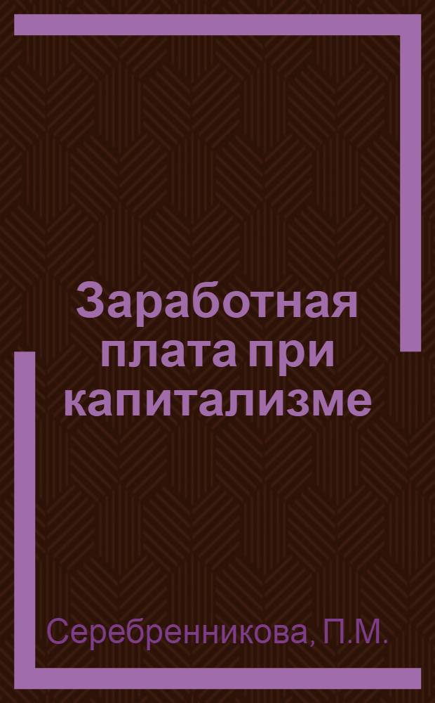 Заработная плата при капитализме : Учеб.-метод. пособие по полит. экономии капитализма для преподавателей сред. спец. учеб. заведений