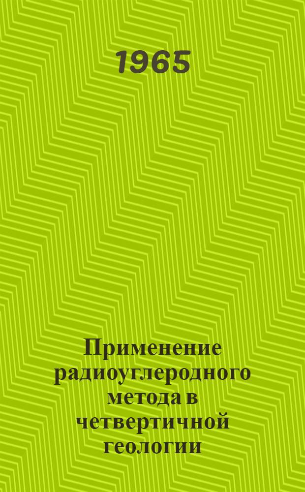 Применение радиоуглеродного метода в четвертичной геологии : К VII конгрессу INQUA (США, 1965)