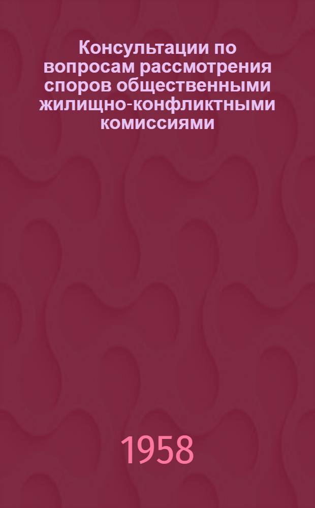 Консультации по вопросам рассмотрения споров общественными жилищно-конфликтными комиссиями : (В вопросах и ответах)