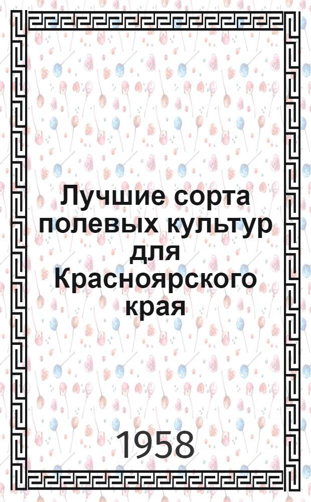 Лучшие сорта полевых культур для Красноярского края : По данным сети гос. сортоиспытательных участков за 1938-1957 гг