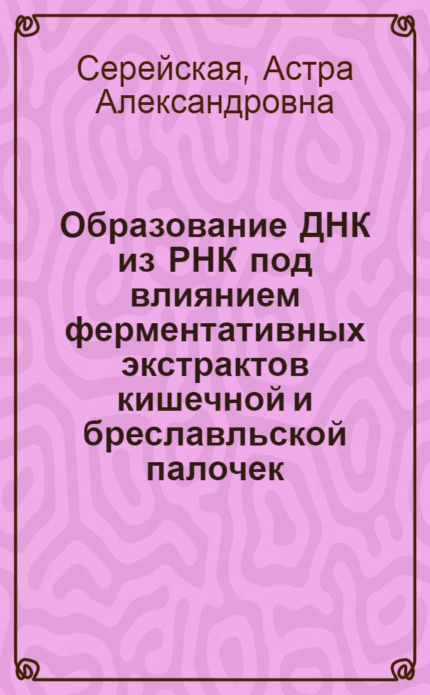 Образование ДНК из РНК под влиянием ферментативных экстрактов кишечной и бреславльской палочек : Автореферат дис. на соискание учен. степени канд. биол. наук