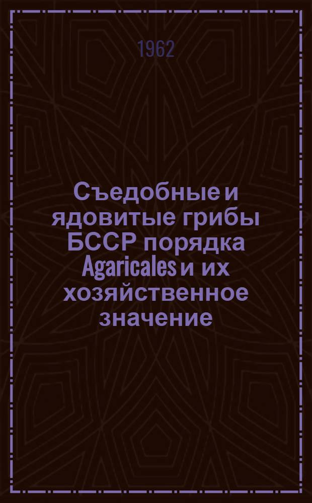 Съедобные и ядовитые грибы БССР порядка Agaricales и их хозяйственное значение : Автореферат дис. на соискание учен. степени кандидата биол. наук