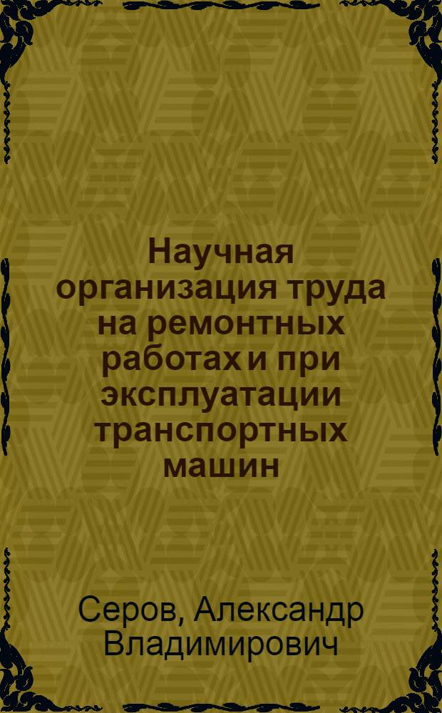 Научная организация труда на ремонтных работах и при эксплуатации транспортных машин : (Организация изучения и разработка мероприятий)