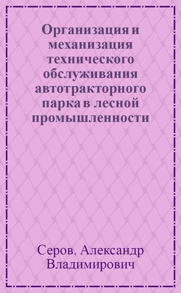 Организация и механизация технического обслуживания автотракторного парка в лесной промышленности