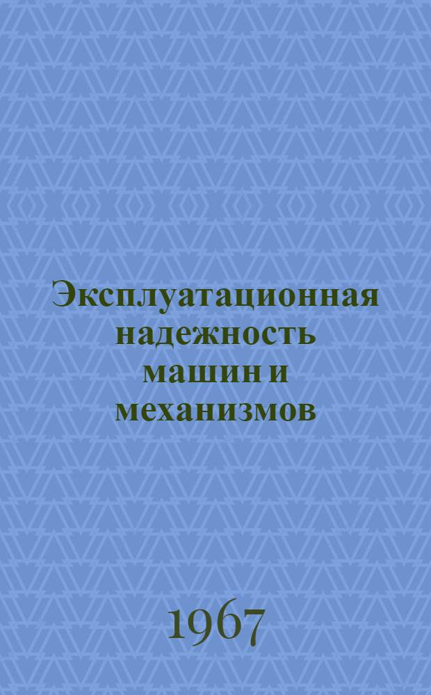 Эксплуатационная надежность машин и механизмов : (Материалы лекции, прочит. на Семинаре по надежности и прогрессивным методам контроля качества продукции в Политехн. музее в 1965 г.)