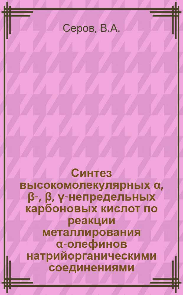 Синтез высокомолекулярных α, β-, β, γ-непредельных карбоновых кислот по реакции металлирования α-олефинов натрийорганическими соединениями : Автореферат дис. на соискание учен. степени канд. хим. наук