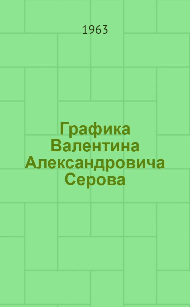 Графика Валентина Александровича Серова : Рисунки. Акварели. Литографии. Офорты : Альбом репродукций