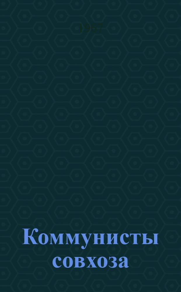 Коммунисты совхоза : Из опыта работы парт. организации Тюбукского совхоза