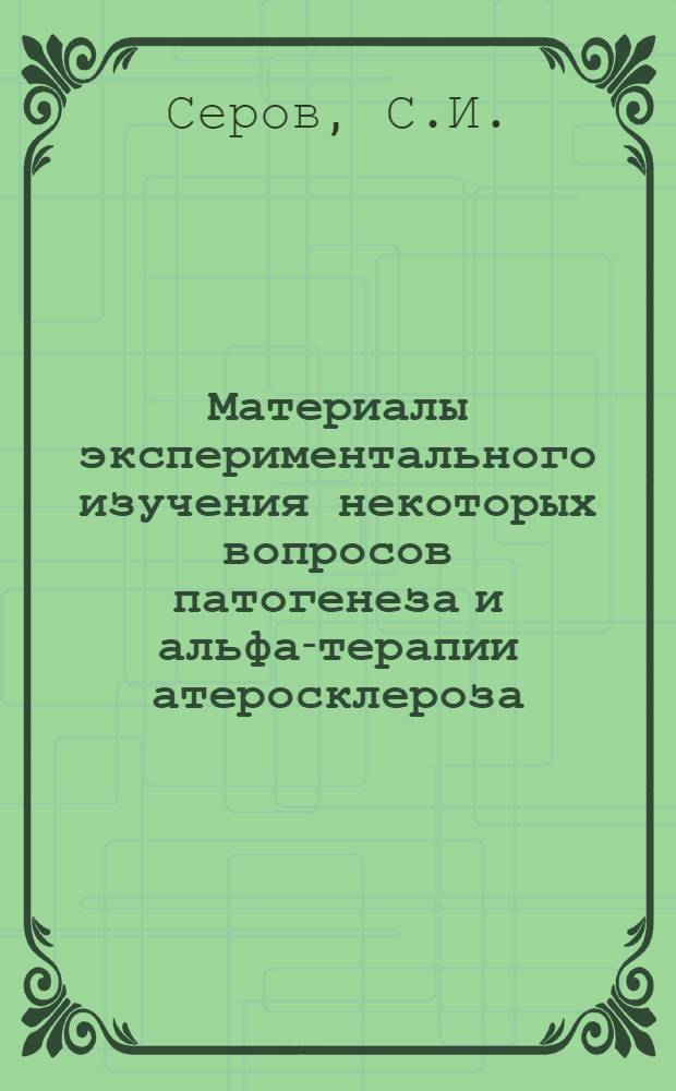 Материалы экспериментального изучения некоторых вопросов патогенеза и альфа-терапии атеросклероза : Автореферат дис. на соискание учен. степени д-ра мед. наук