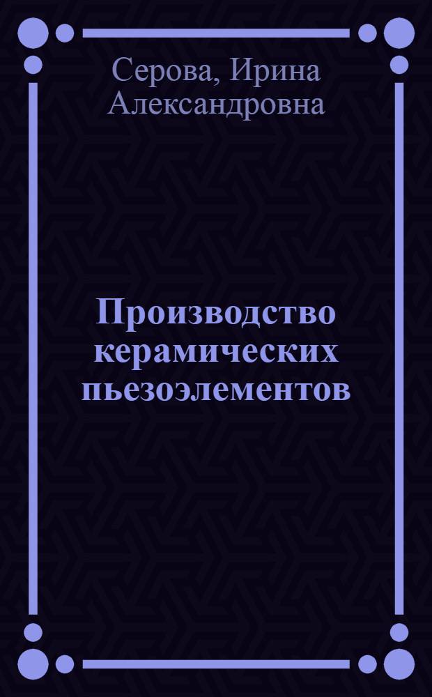 Производство керамических пьезоэлементов : (Основы технологии)