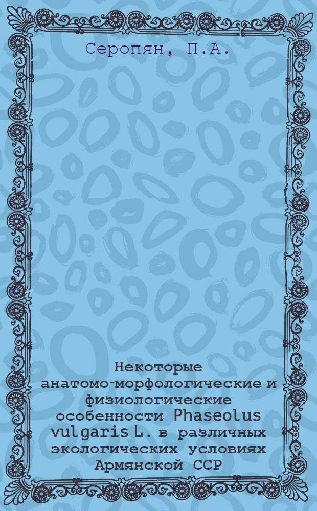 Некоторые анатомо-морфологические и физиологические особенности Phaseolus vulgaris L. в различных экологических условиях Армянской ССР : Автореферат дис. на соискание учен. степени канд. биол. наук : (094)