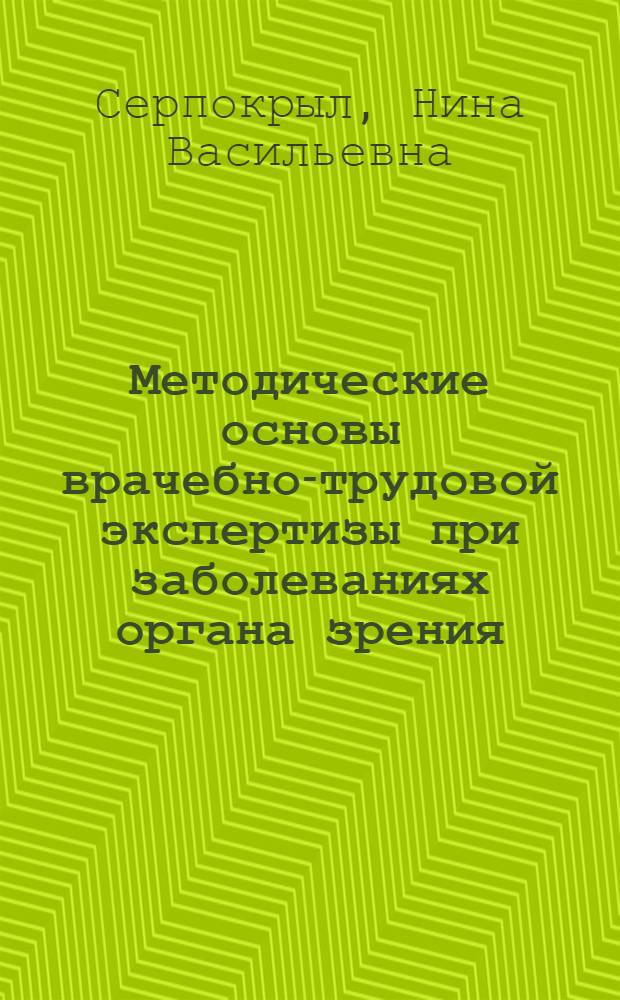 Методические основы врачебно-трудовой экспертизы при заболеваниях органа зрения : Пособие для офтальмологов, лечебных учреждений и ВТЭК, преподавателей мед. ин-тов