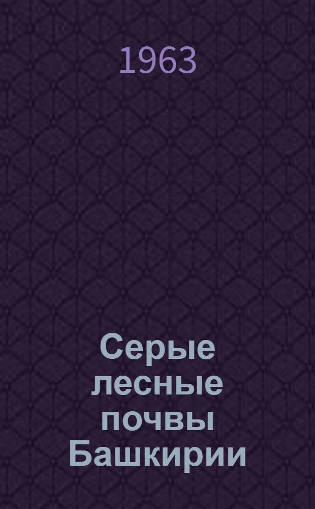 Серые лесные почвы Башкирии : (Сборник статей)