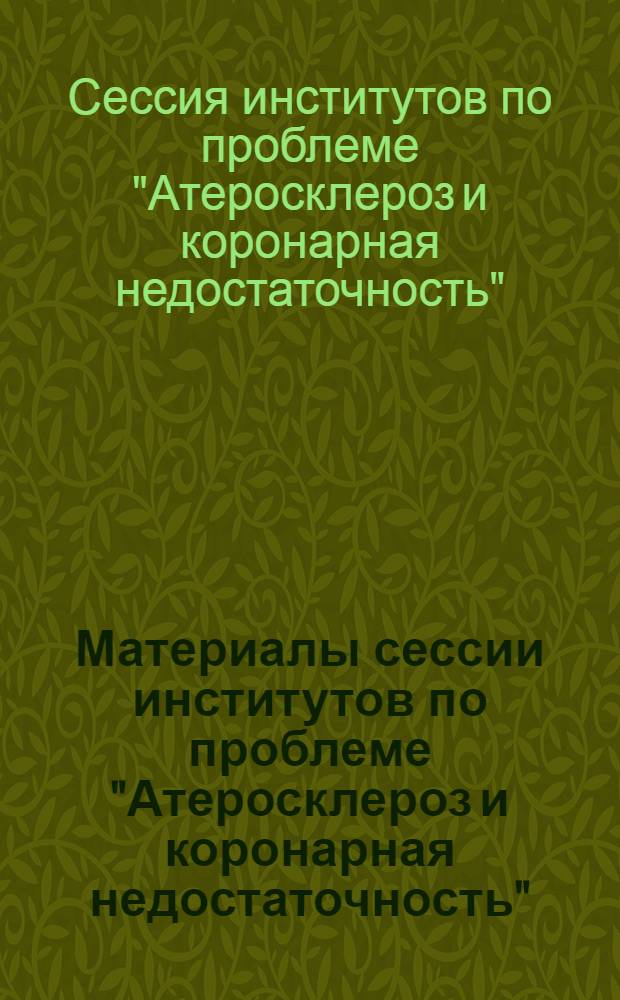 Материалы сессии институтов по проблеме "Атеросклероз и коронарная недостаточность"