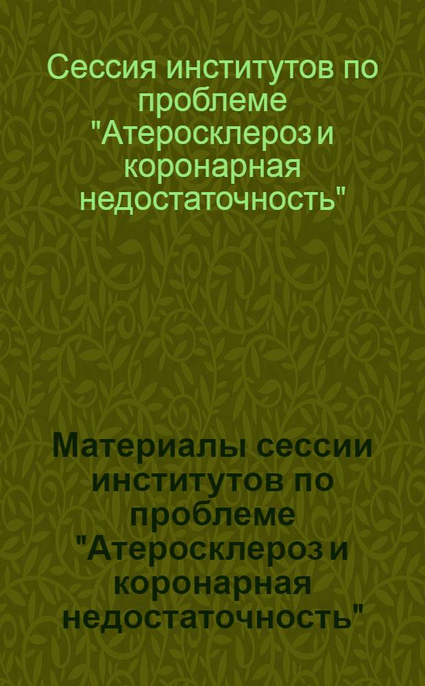 Материалы сессии институтов по проблеме "Атеросклероз и коронарная недостаточность"