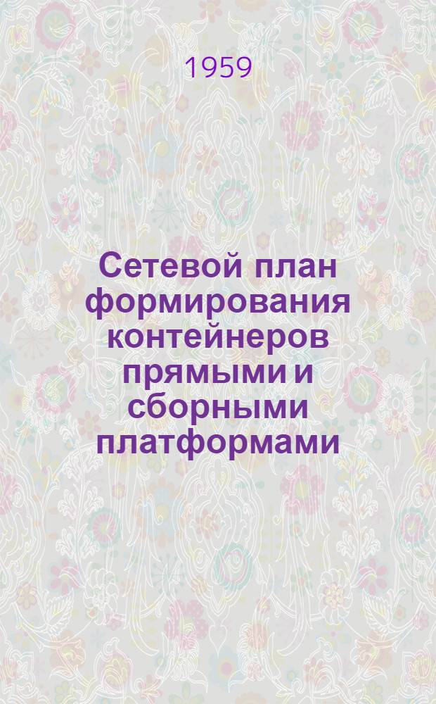 Сетевой план формирования контейнеров прямыми и сборными платформами : Утв. 24/IX 1959 г
