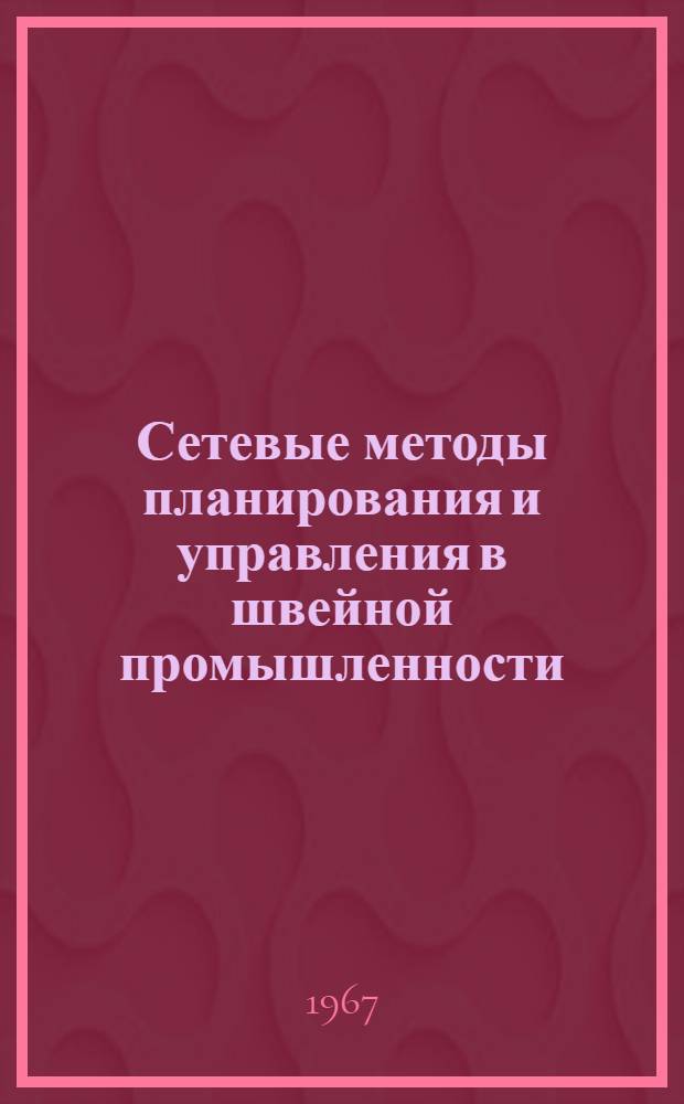 Сетевые методы планирования и управления в швейной промышленности : (Опыт Ленингр. производ. объединения "Большевичка") : Обзор