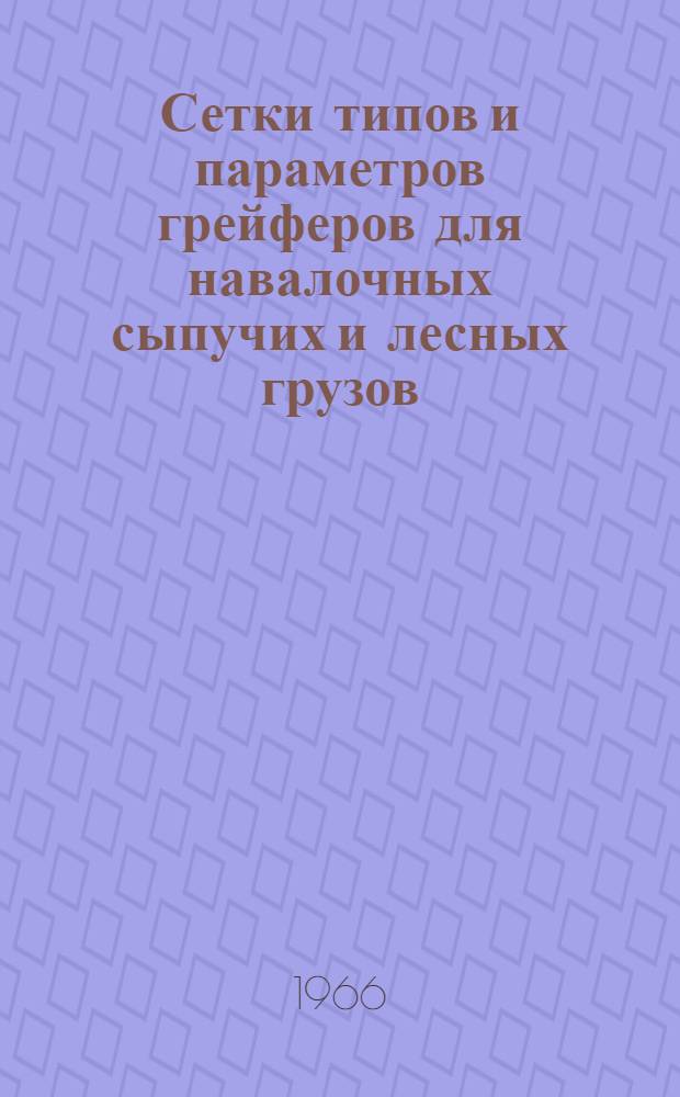 Сетки типов и параметров грейферов для навалочных сыпучих и лесных грузов : Введ. в действие с 1 мая 1966 г