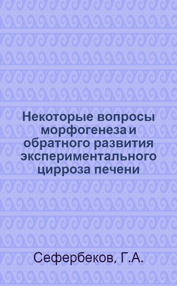 Некоторые вопросы морфогенеза и обратного развития экспериментального цирроза печени : Автореферат дис. на соискание учен. степени канд. мед. наук : (754)