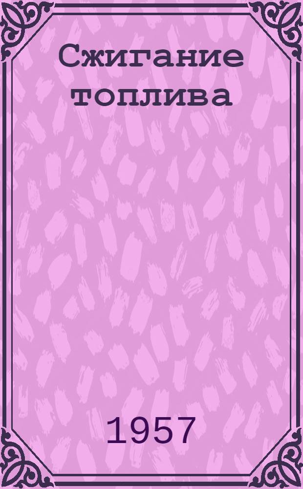 Сжигание топлива : Доклады котельной секции Англо-амер. конференции по горению, состоявшейся в Бостоне и Лондоне в 1955 г.