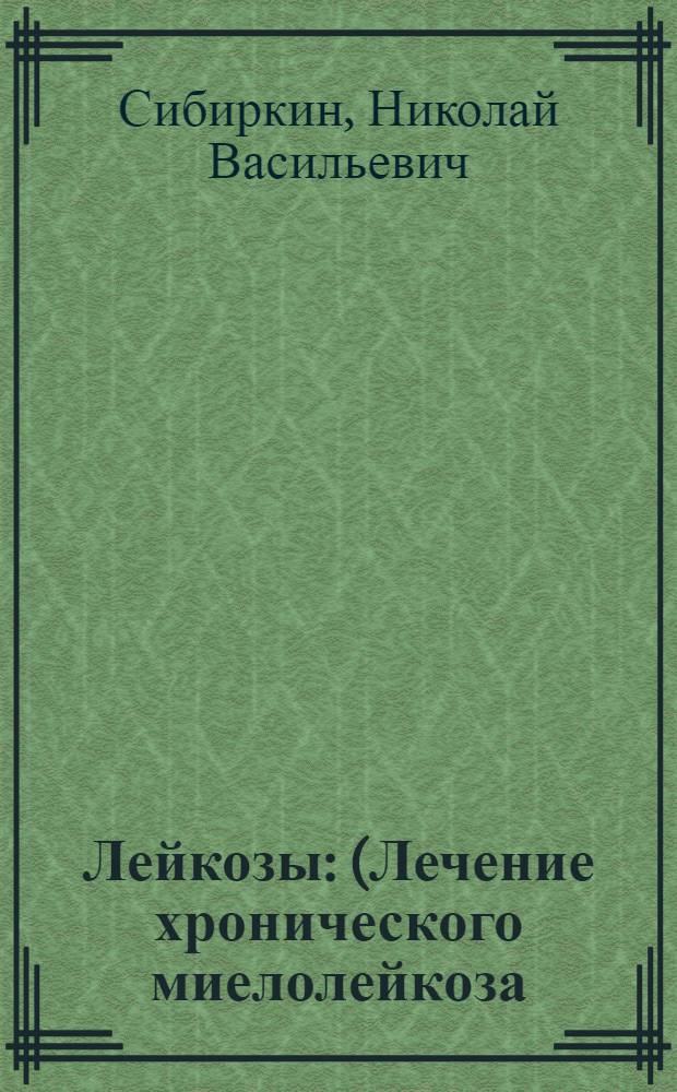 Лейкозы : (Лечение хронического миелолейкоза) : Метод. указания врачам-курсантам