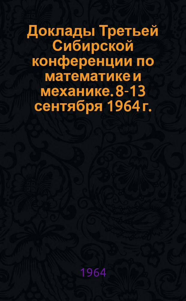 Доклады Третьей Сибирской конференции по математике и механике. 8-13 сентября 1964 г.