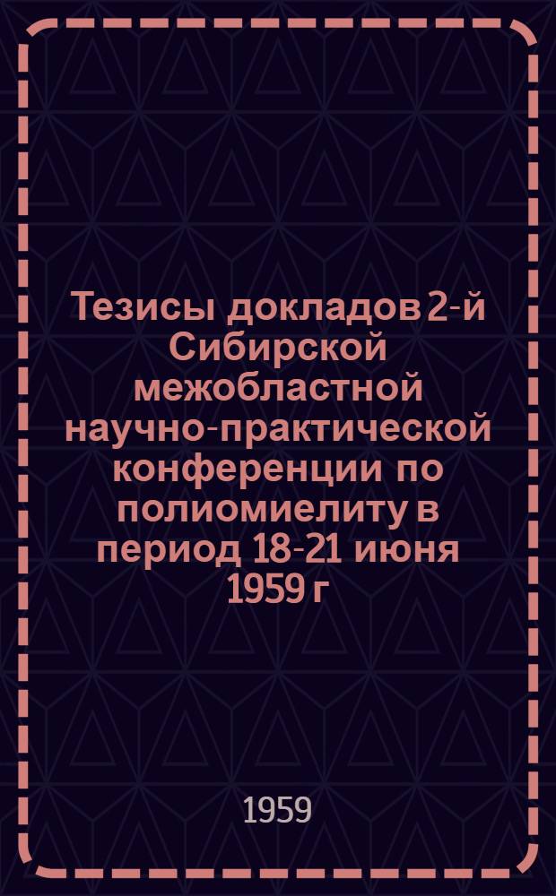Тезисы докладов 2-й Сибирской межобластной научно-практической конференции по полиомиелиту в период 18-21 июня 1959 г.