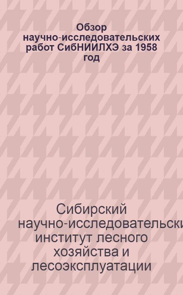 Обзор научно-исследовательских работ СибНИИЛХЭ за 1958 год