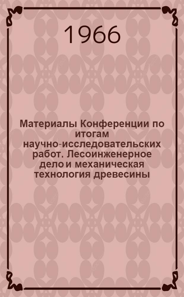 Материалы Конференции по итогам научно-исследовательских работ. Лесоинженерное дело и механическая технология древесины