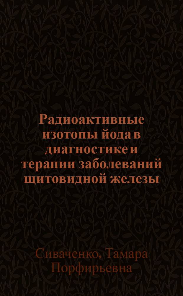 Радиоактивные изотопы йода в диагностике и терапии заболеваний щитовидной железы : Автореферат дис. на соискание учен. степени д-ра мед. наук