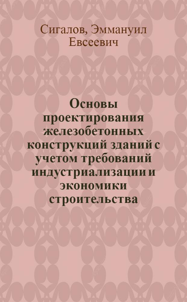 Основы проектирования железобетонных конструкций зданий с учетом требований индустриализации и экономики строительства : (Учеб. пособие)