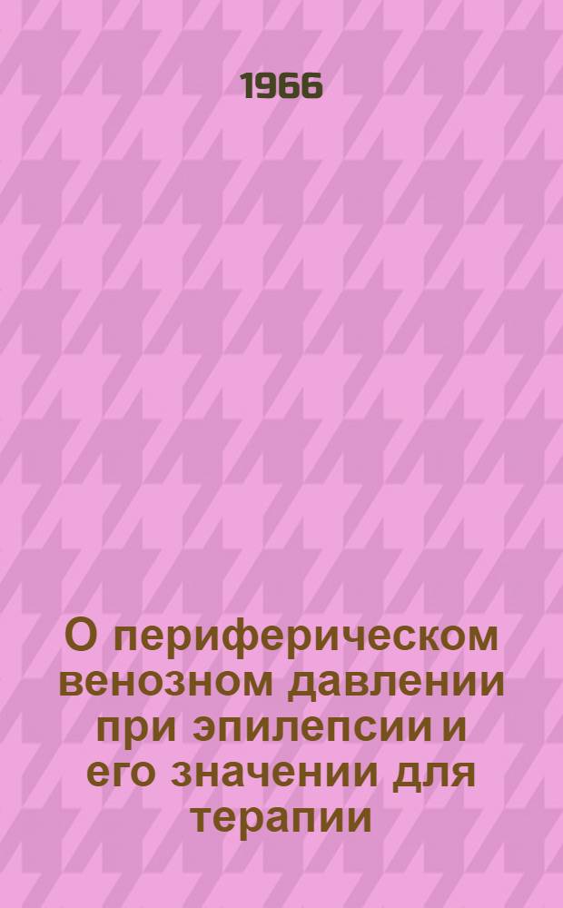 О периферическом венозном давлении при эпилепсии и его значении для терапии : Автореферат дис. на соискание учен. степени канд. мед. наук