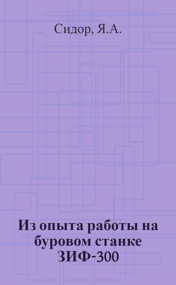 Из опыта работы на буровом станке ЗИФ-300 : Кустанайский геол.-развед. трест