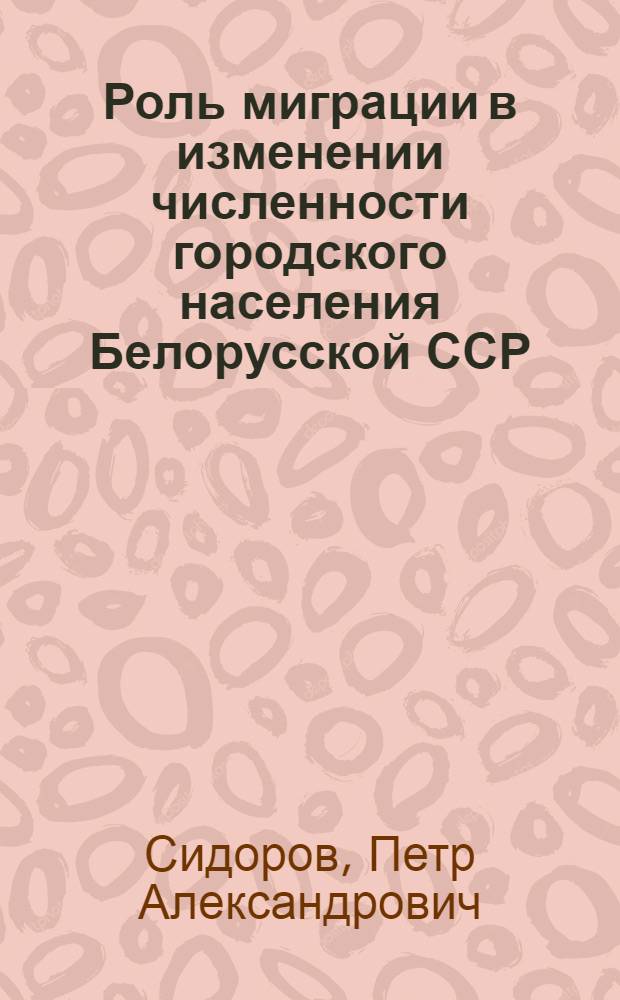 Роль миграции в изменении численности городского населения Белорусской ССР : (Опыт расчета на ЭЦВМ "Минск-2" по алгоритму и программе факторного анализа