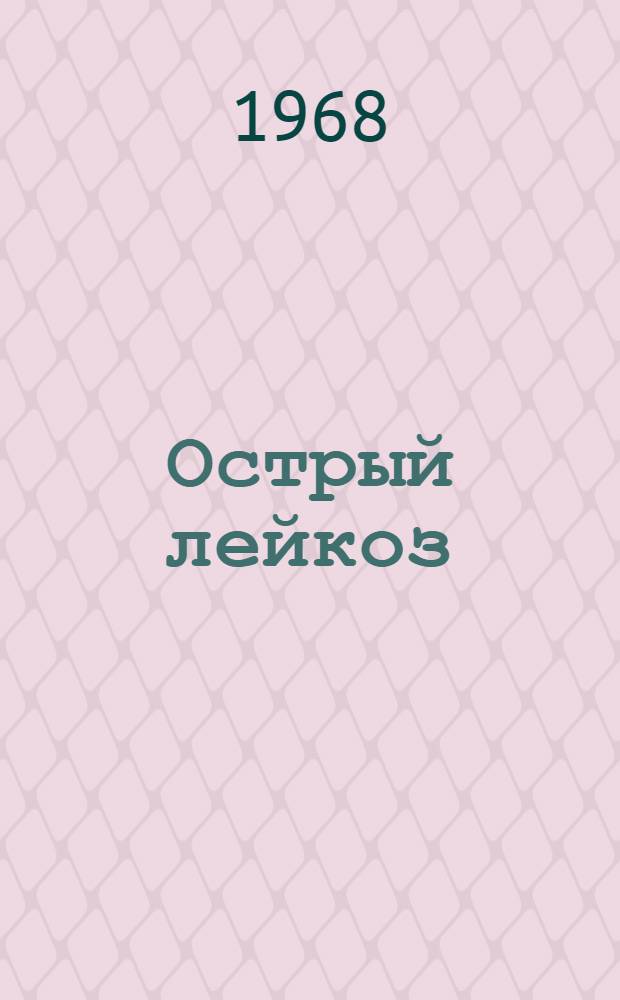 Острый лейкоз : (Распространение, патогенез, этиология, клиника, лечение) : Автореферат дис. на соискание учен. степени д-ра мед. наук : (779)
