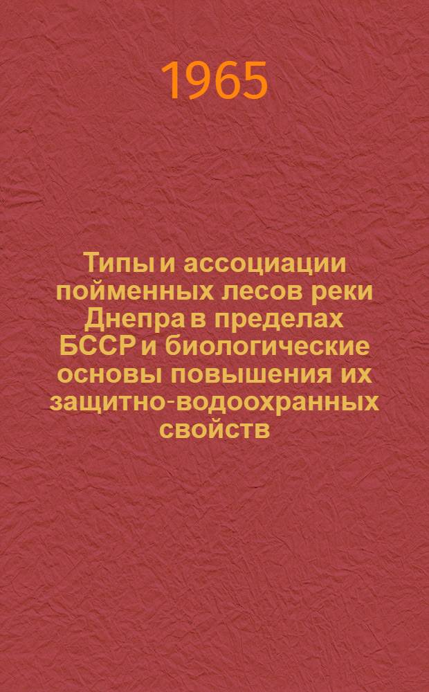 Типы и ассоциации пойменных лесов реки Днепра в пределах БССР и биологические основы повышения их защитно-водоохранных свойств : Автореферат дис. на соискание учен. степени кандидата биол. наук