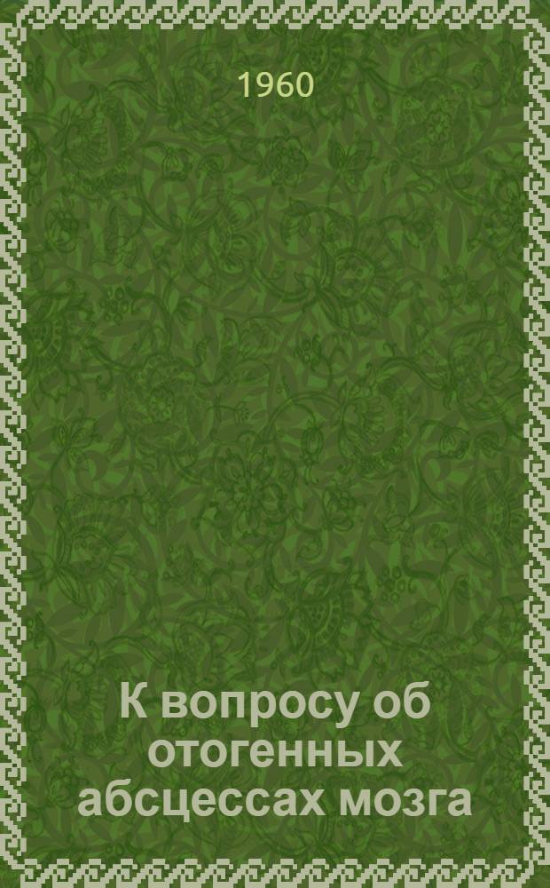К вопросу об отогенных абсцессах мозга : Автореферат дис. на соискание учен. степени кандидата мед. наук