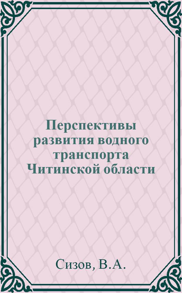 Перспективы развития водного транспорта Читинской области : (Доклад на секции топлива и энергетики, лесного хозяйства и лесоперерабатывающей пром-сти и транспорта)