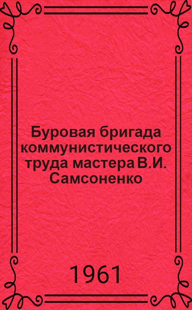 Буровая бригада коммунистического труда мастера В.И. Самсоненко : Тугнуйская партия Бурят. геол. упр.