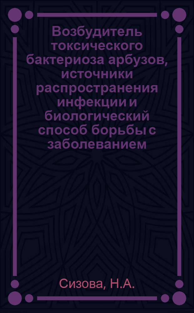 Возбудитель токсического бактериоза арбузов, источники распространения инфекции и биологический способ борьбы с заболеванием : Автореферат дис. на соискание учен. степени кандидата биол. наук