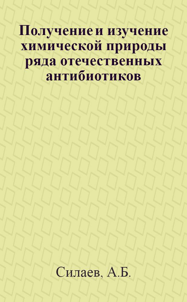Получение и изучение химической природы ряда отечественных антибиотиков : Доклад, обобщающий опубл. работы, представл. на соискание учен. степени доктора хим. наук