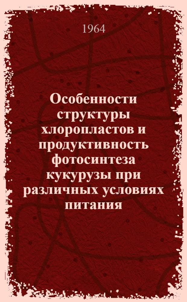Особенности структуры хлоропластов и продуктивность фотосинтеза кукурузы при различных условиях питания : Автореферат дис. на соискание учен. степени кандидата биол. наук