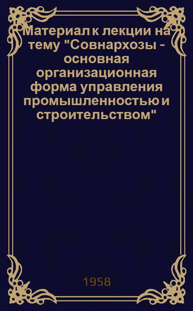 Материал к лекции на тему "Совнархозы - основная организационная форма управления промышленностью и строительством"