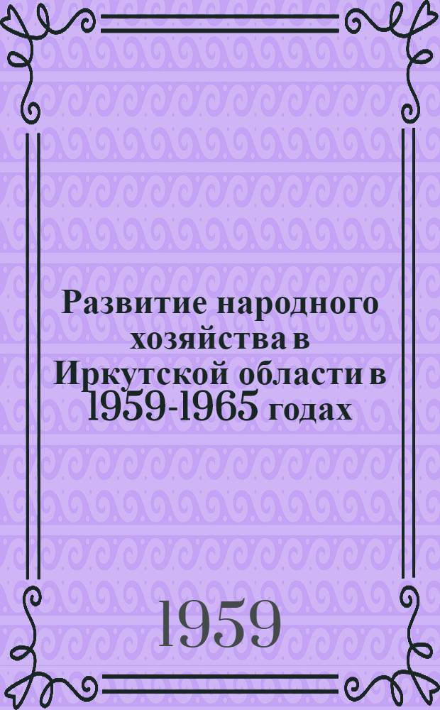 Развитие народного хозяйства в Иркутской области в 1959-1965 годах : Цифры и факты